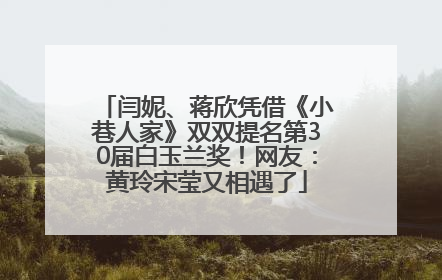 闫妮、蒋欣凭借《小巷人家》双双提名第30届白玉兰奖！网友：黄玲宋莹又相遇了