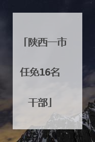 陕西一市任免16名干部