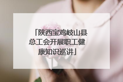 陕西宝鸡岐山县总工会开展职工健康知识巡讲