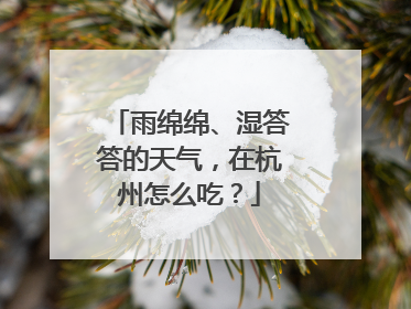 雨绵绵、湿答答的天气，在杭州怎么吃？
