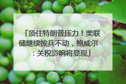 顶住特朗普压力！美联储继续按兵不动，鲍威尔：关税影响将显现