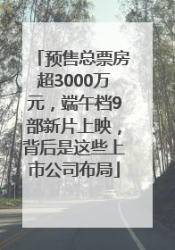 预售总票房超3000万元，端午档9部新片上映，背后是这些上市公司布局