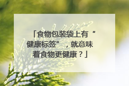 食物包装袋上有“健康标签”，就意味着食物更健康？