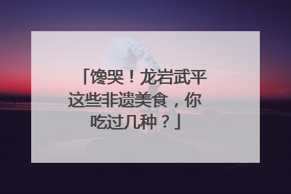 馋哭！龙岩武平这些非遗美食，你吃过几种？