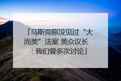 马斯克称没见过“大而美”法案 美众议长:我们曾多次讨论