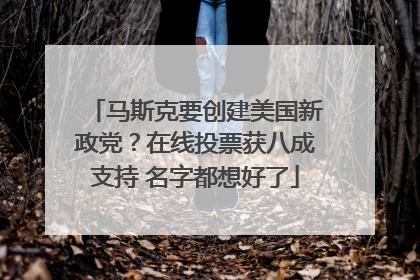 马斯克要创建美国新政党？在线投票获八成支持 名字都想好了