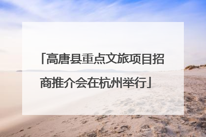 高唐县重点文旅项目招商推介会在杭州举行