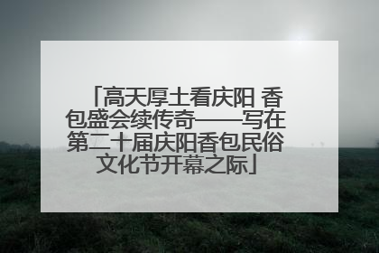 高天厚土看庆阳 香包盛会续传奇——写在第二十届庆阳香包民俗文化节开幕之际