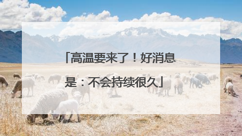 高温要来了！好消息是：不会持续很久