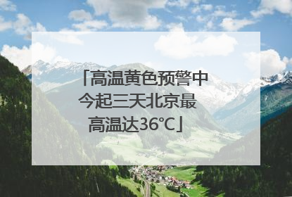 高温黄色预警中 今起三天北京最高温达36℃