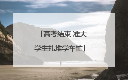 高考结束 准大学生扎堆学车忙
