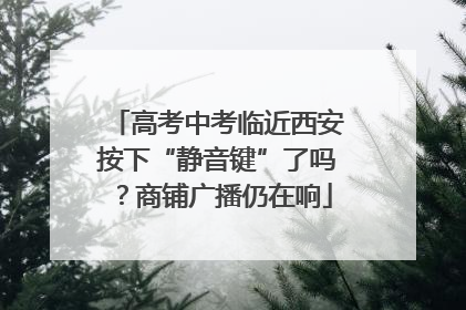 高考中考临近西安按下“静音键”了吗？商铺广播仍在响