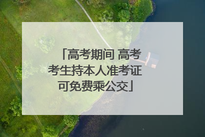 高考期间 高考考生持本人准考证可免费乘公交