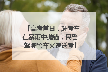 高考首日，赶考车在暴雨中抛锚，民警驾驶警车火速送考