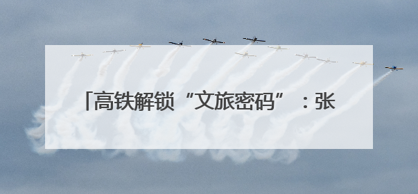 高铁解锁“文旅密码”：张家界年迎4600万游客，每10人中1人乘高铁而来