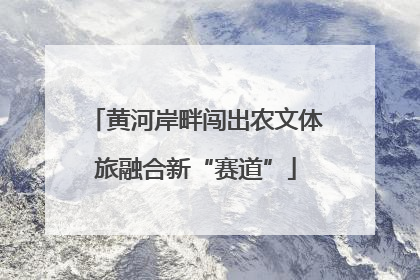 黄河岸畔闯出农文体旅融合新“赛道”