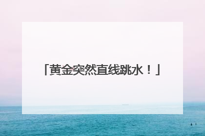 黄金突然直线跳水！