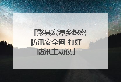 黟县宏潭乡织密防汛安全网 打好防汛主动仗