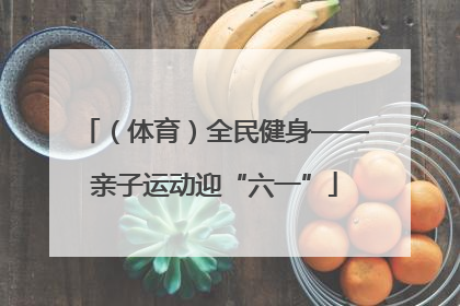 （体育）全民健身——亲子运动迎“六一”