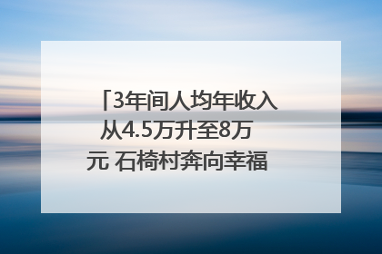 3年间人均年收入从4.5万升至8万元 石椅村奔向幸福好样子｜牵挂的村