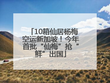 10箱仙居杨梅空运新加坡！今年首批“仙梅”抢“鲜”出国