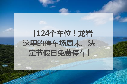 124个车位！龙岩这里的停车场周末、法定节假日免费停车