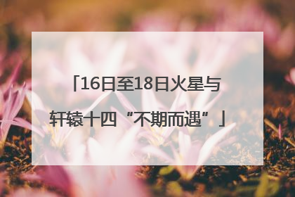 16日至18日火星与轩辕十四“不期而遇”