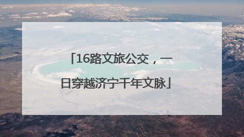 16路文旅公交，一日穿越济宁千年文脉