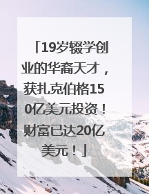19岁辍学创业的华裔天才，获扎克伯格150亿美元投资！财富已达20亿美元！