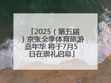 2025（第五届）京张全季体育旅游嘉年华 将于7月5日在崇礼启幕