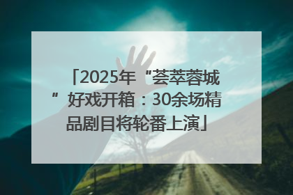 2025年“荟萃蓉城”好戏开箱：30余场精品剧目将轮番上演