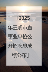 2025年三明市直事业单位公开招聘总成绩公布