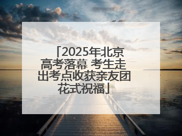 2025年北京高考落幕 考生走出考点收获亲友团花式祝福