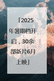 2025年暑期档开启，30余部新片6月上映