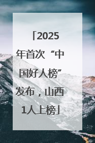 2025年首次“中国好人榜”发布，山西1人上榜
