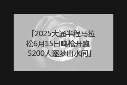 2025大通半程马拉松6月15日鸣枪开跑 5200人逐梦山水间