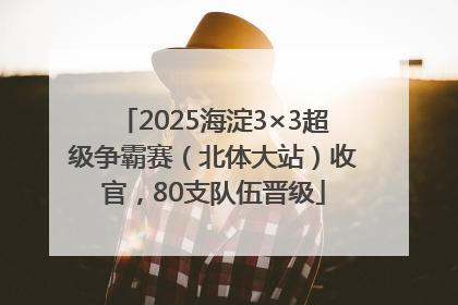 2025海淀3×3超级争霸赛（北体大站）收官，80支队伍晋级