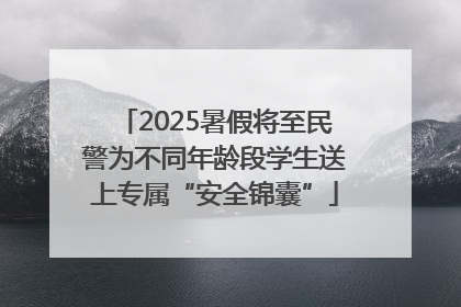 2025暑假将至民警为不同年龄段学生送上专属“安全锦囊”