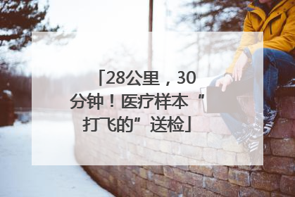 28公里，30分钟！医疗样本“打飞的”送检
