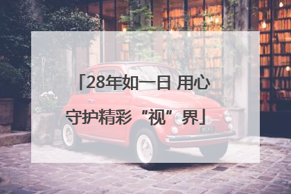 28年如一日 用心守护精彩“视”界