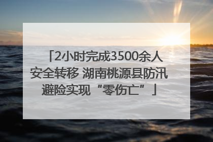 2小时完成3500余人安全转移 湖南桃源县防汛避险实现“零伤亡”