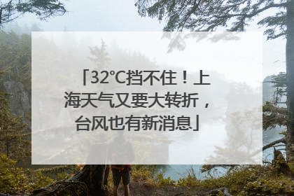 32℃挡不住！上海天气又要大转折，台风也有新消息