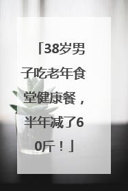 38岁男子吃老年食堂健康餐，半年减了60斤！