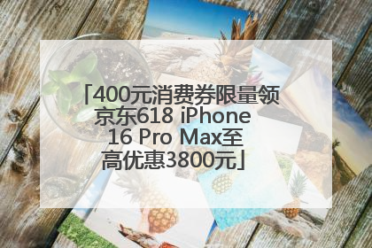 400元消费券限量领 京东618 iPhone 16 Pro Max至高优惠3800元