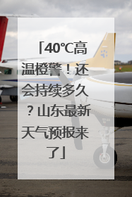 40℃高温橙警！还会持续多久？山东最新天气预报来了