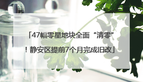 47幅零星地块全面“清零”！静安区提前7个月完成旧改