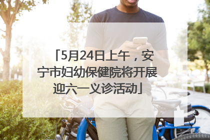 5月24日上午，安宁市妇幼保健院将开展迎六一义诊活动