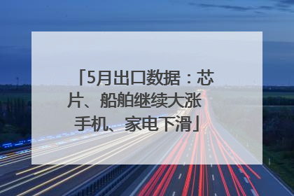 5月出口数据：芯片、船舶继续大涨 手机、家电下滑