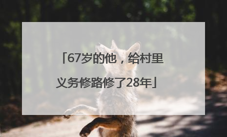 67岁的他，给村里义务修路修了28年