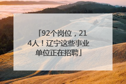 92个岗位，214人！辽宁这些事业单位正在招聘